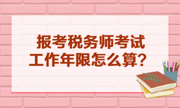報考稅務師考試工作年限怎么算？