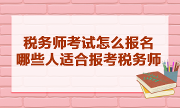 稅務(wù)師考試怎么報名的？哪些人適合報考稅務(wù)師