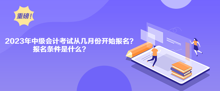 2023年中級(jí)會(huì)計(jì)考試從幾月份開(kāi)始報(bào)名？報(bào)名條件是什么？