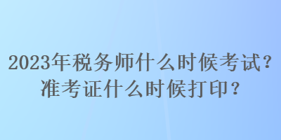 2023年稅務師什么時候考試？準考證什么時候打??？