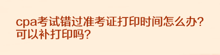 cpa考試錯(cuò)過準(zhǔn)考證打印時(shí)間怎么辦？可以補(bǔ)打印嗎？