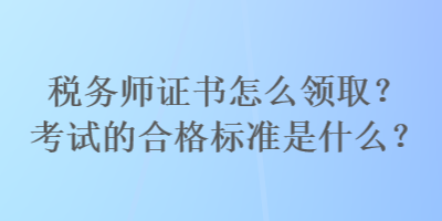 稅務(wù)師證書怎么領(lǐng)?。靠荚嚨暮细駱?biāo)準(zhǔn)是什么？