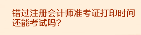 錯過注冊會計師準考證打印時間還能考試嗎？