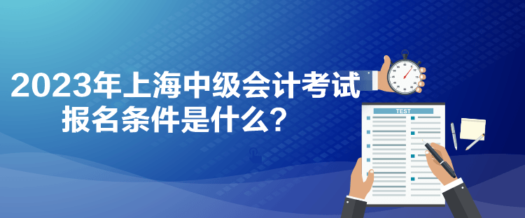2023年上海中級會計考試報名條件是什么？