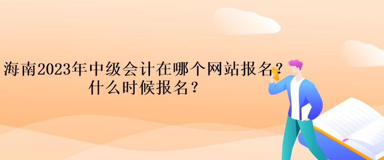 海南2023年中級會計(jì)在哪個網(wǎng)站報名？什么時候報名？