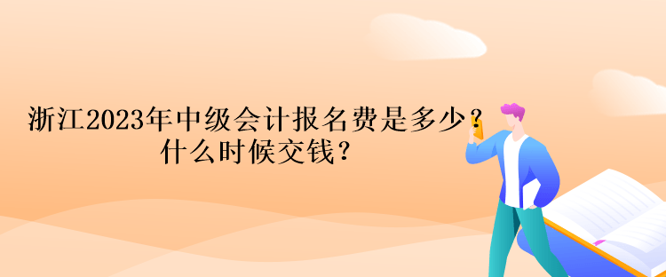 浙江2023年中級會計考試報名費是多少？什么時候交錢？