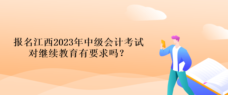 報名江西2023年中級會計考試對繼續(xù)教育有要求嗎？
