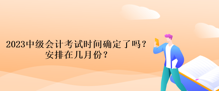 2023中級(jí)會(huì)計(jì)考試時(shí)間確定了嗎？安排在幾月份？