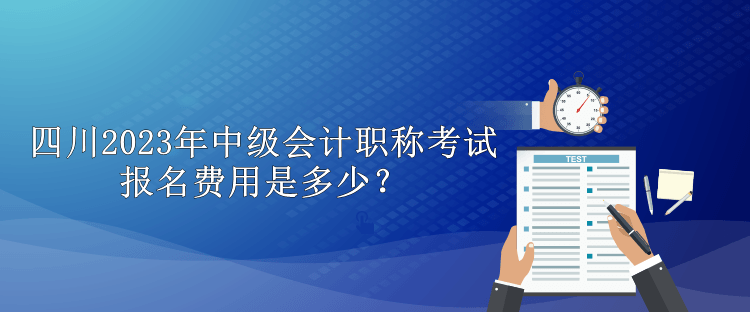 四川2023年中級會計職稱考試報名費用是多少？