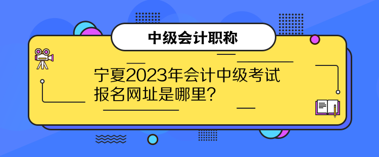 寧夏2023年會計中級考試報名網址是哪里？