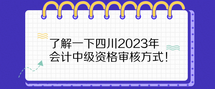 了解一下四川2023年會(huì)計(jì)中級(jí)資格審核方式！