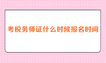 考稅務(wù)師證什么時候報名時間？