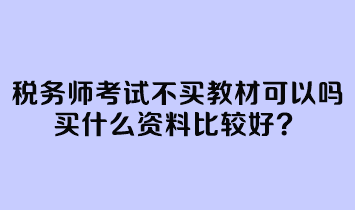 稅務(wù)師考試不買教材可以嗎？買什么資料比較好？