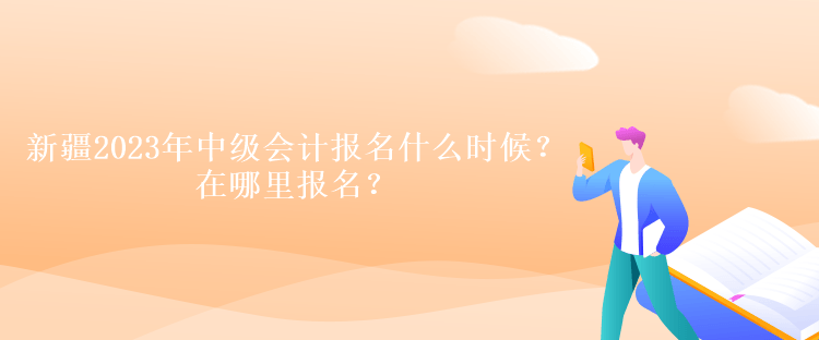 新疆2023年中級會計(jì)報(bào)名什么時(shí)候？在哪里報(bào)名？