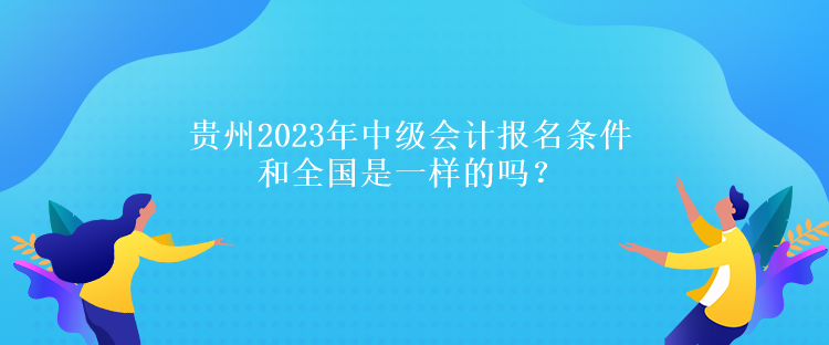 貴州2023年中級會計(jì)報(bào)名條件和全國是一樣的嗎？