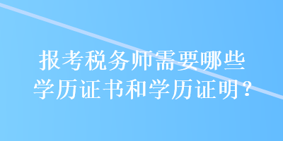 報(bào)考稅務(wù)師需要哪些學(xué)歷證書和學(xué)歷證明？