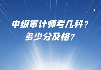 中級審計師考幾科？多少分及格？
