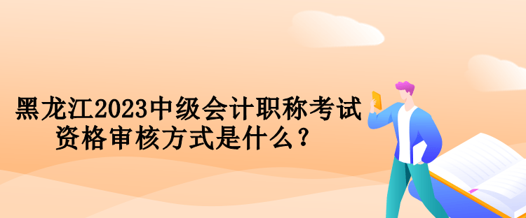黑龍江2023中級(jí)會(huì)計(jì)職稱考試資格審核方式是什么？