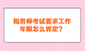稅務(wù)師考試要求工作年限怎么界定？