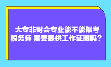 大專非財(cái)會(huì)專業(yè)能不能報(bào)考稅務(wù)師？需要提供工作證明嗎？