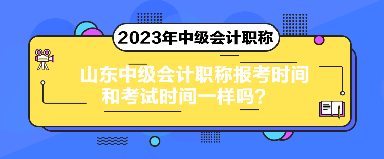 山東中級(jí)會(huì)計(jì)職稱報(bào)考時(shí)間和考試時(shí)間一樣嗎？