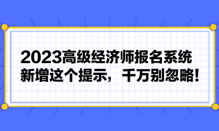 2023高級經(jīng)濟(jì)師報名系統(tǒng)新增這個提示，千萬別忽略！