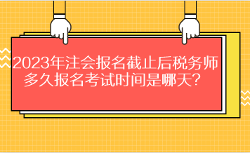 2023年注會報名截止后稅務(wù)師多久報名考試時間是哪天？