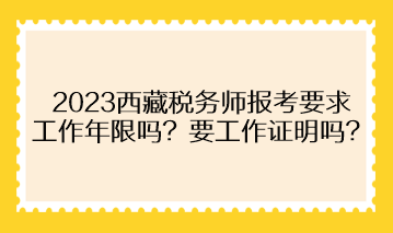 2023西藏稅務(wù)師報考要求工作年限嗎？需要提供工作證明嗎？