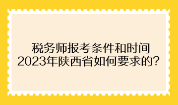 稅務(wù)師報(bào)考條件和時(shí)間2023年陜西省如何要求的？
