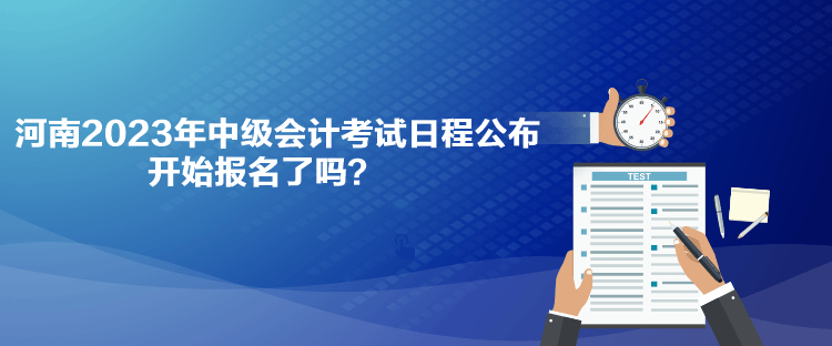 河南2023年中級會計考試日程公布 開始報名了嗎？
