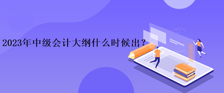 2023年中級(jí)會(huì)計(jì)大綱什么時(shí)候出？