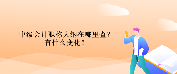 中級會計職稱大綱在哪里查？有什么變化？