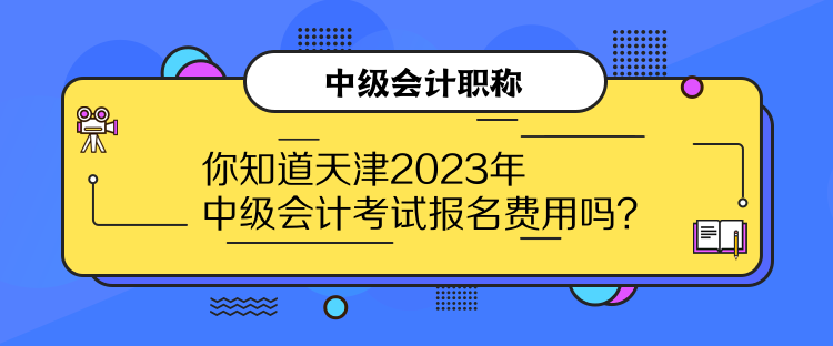 你知道天津2023年中級會(huì)計(jì)考試報(bào)名費(fèi)用嗎？