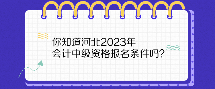 你知道河北2023年會計(jì)中級資格報(bào)名條件嗎？