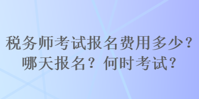 稅務師考試報名費用多少？哪天報名？何時考試？