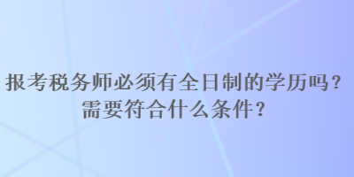 報(bào)考稅務(wù)師必須有全日制的學(xué)歷嗎？需要符合什么條件？