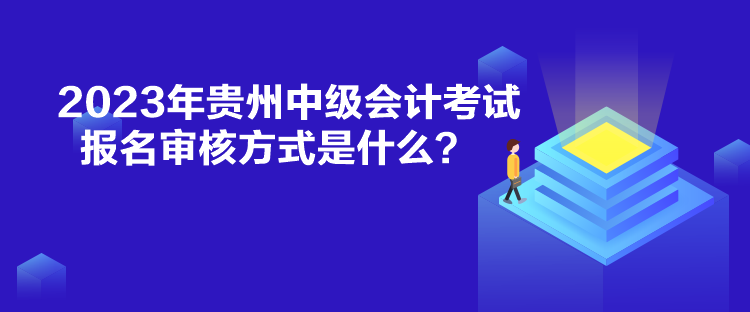 2023年貴州中級(jí)會(huì)計(jì)考試報(bào)名審核方式是什么？