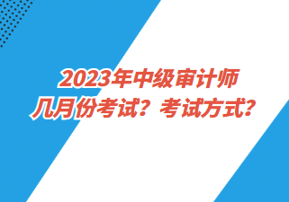 2023年中級審計師幾月份考試？考試方式？