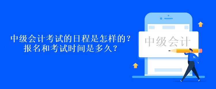 中級會計(jì)考試的日程是怎樣的？報(bào)名和考試時(shí)間是多久？