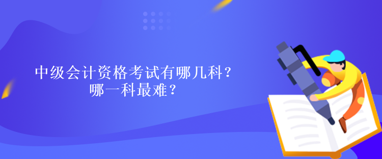 中級會計(jì)資格考試有哪幾科？哪一科最難？