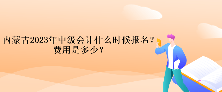 內(nèi)蒙古2023年中級(jí)會(huì)計(jì)什么時(shí)候報(bào)名？費(fèi)用是多少？