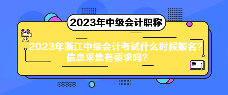 2023年浙江中級會計(jì)考試什么時(shí)候報(bào)名？信息采集有要求嗎？