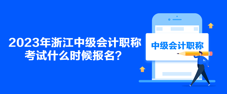 2023年浙江中級會計(jì)職稱考試什么時(shí)候報(bào)名？