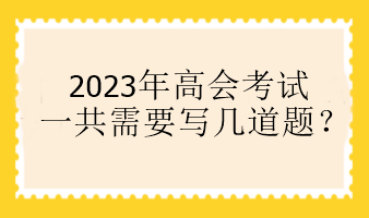 2023年高會(huì)考試一共需要寫幾道題？