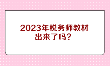 2023年稅務(wù)師教材出來了嗎？