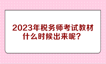 2023年稅務(wù)師考試教材什么時候出來呢？