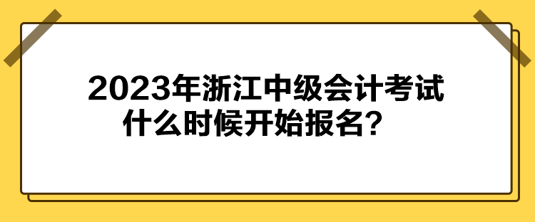2023年浙江中級(jí)會(huì)計(jì)考試什么時(shí)候開始報(bào)名？