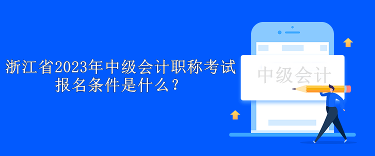 浙江省2023年中級會計職稱考試報名條件是什么？