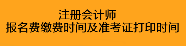 注冊會計(jì)師報(bào)名費(fèi)繳費(fèi)時(shí)間及準(zhǔn)考證打印時(shí)間是什么時(shí)候？
