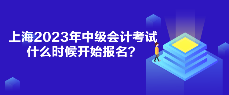 上海2023年中級會計考試什么時候開始報名？